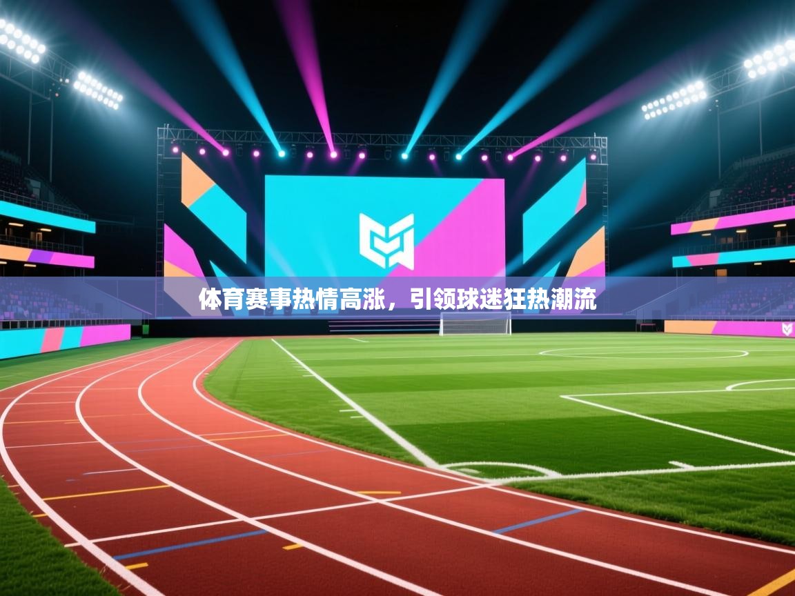 体育赛事热情高涨，引领球迷狂热潮流