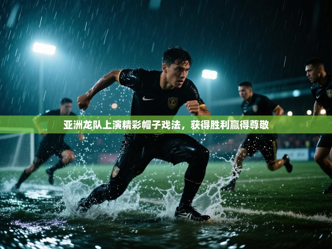 亚洲龙队上演精彩帽子戏法，获得胜利赢得尊敬