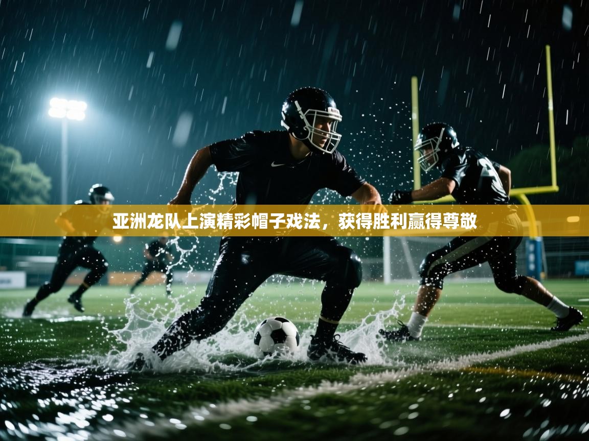 亚洲龙队上演精彩帽子戏法，获得胜利赢得尊敬  第2张
