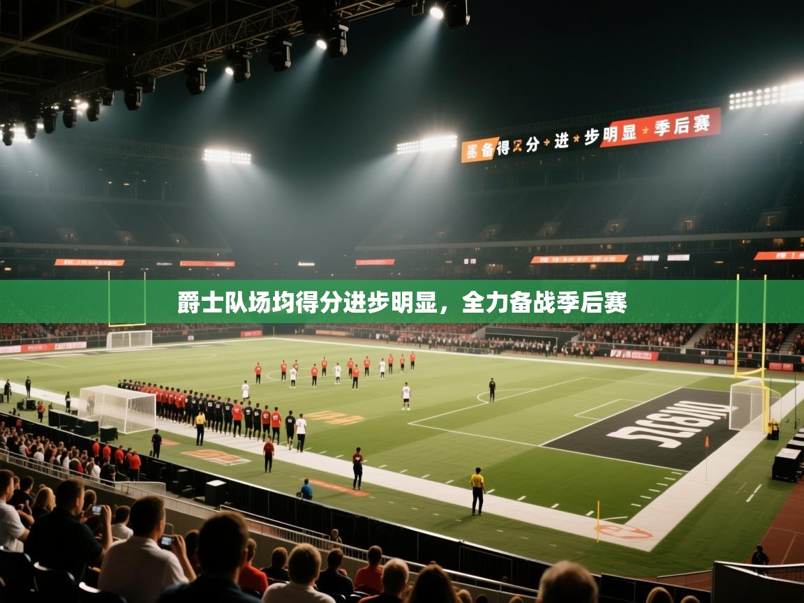 爵士队场均得分进步明显，全力备战季后赛