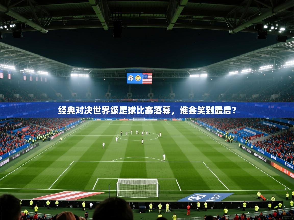 经典对决世界级足球比赛落幕，谁会笑到最后？  第2张