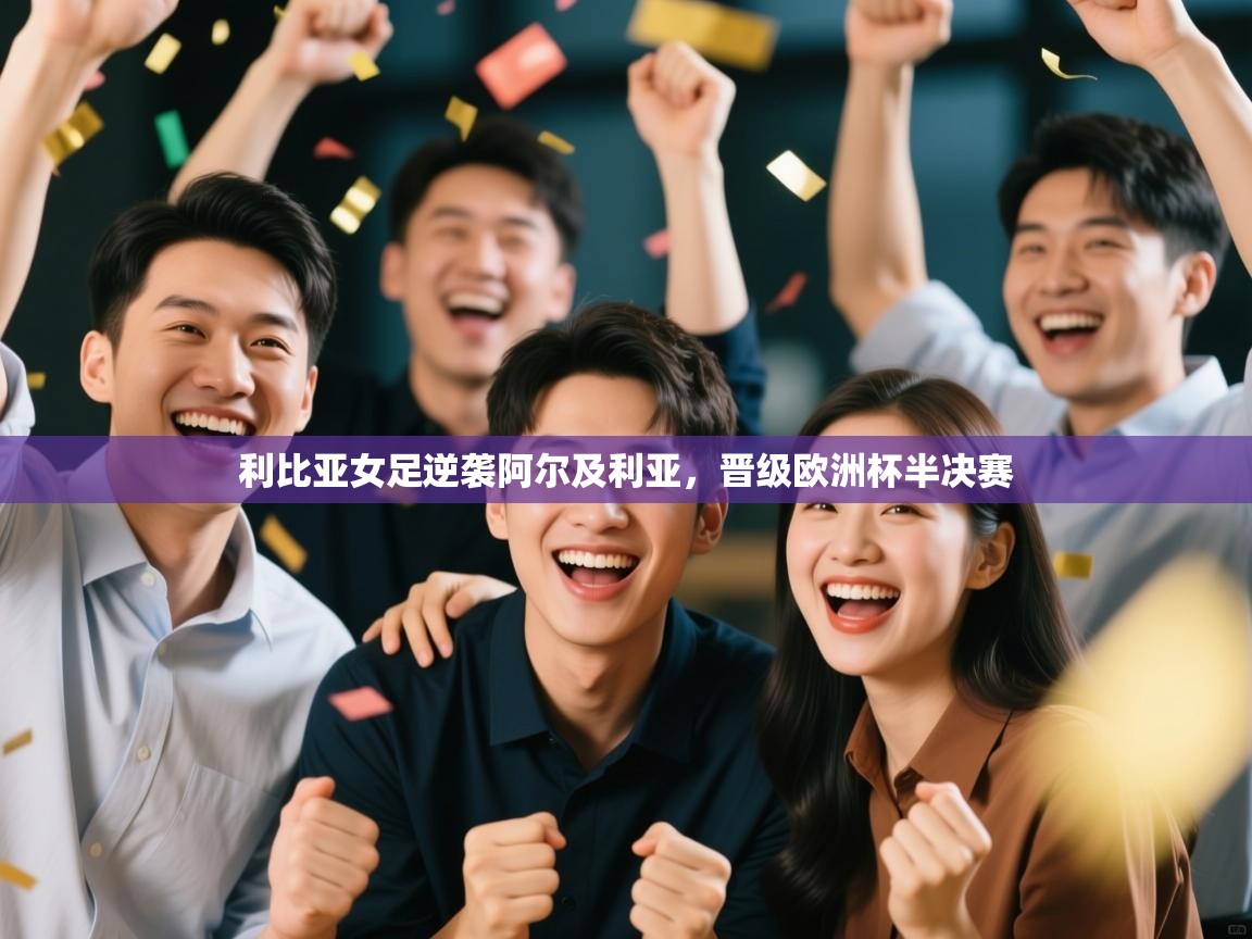 利比亚女足逆袭阿尔及利亚，晋级欧洲杯半决赛