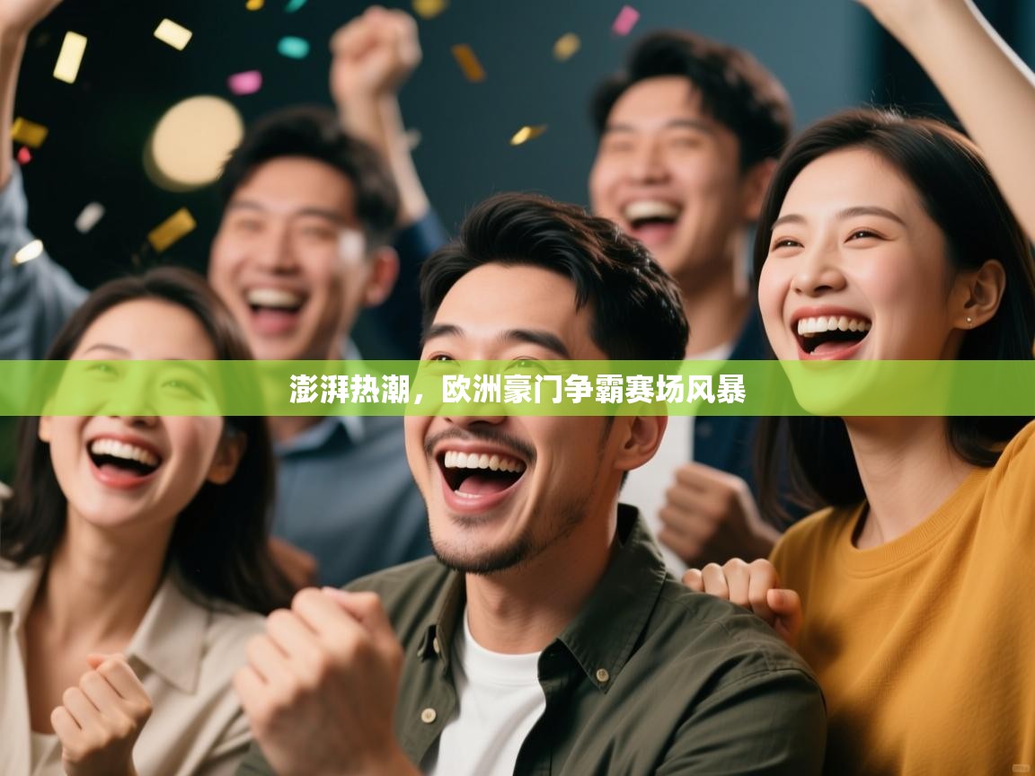 澎湃热潮,欧洲豪门争霸赛场风暴 第2张