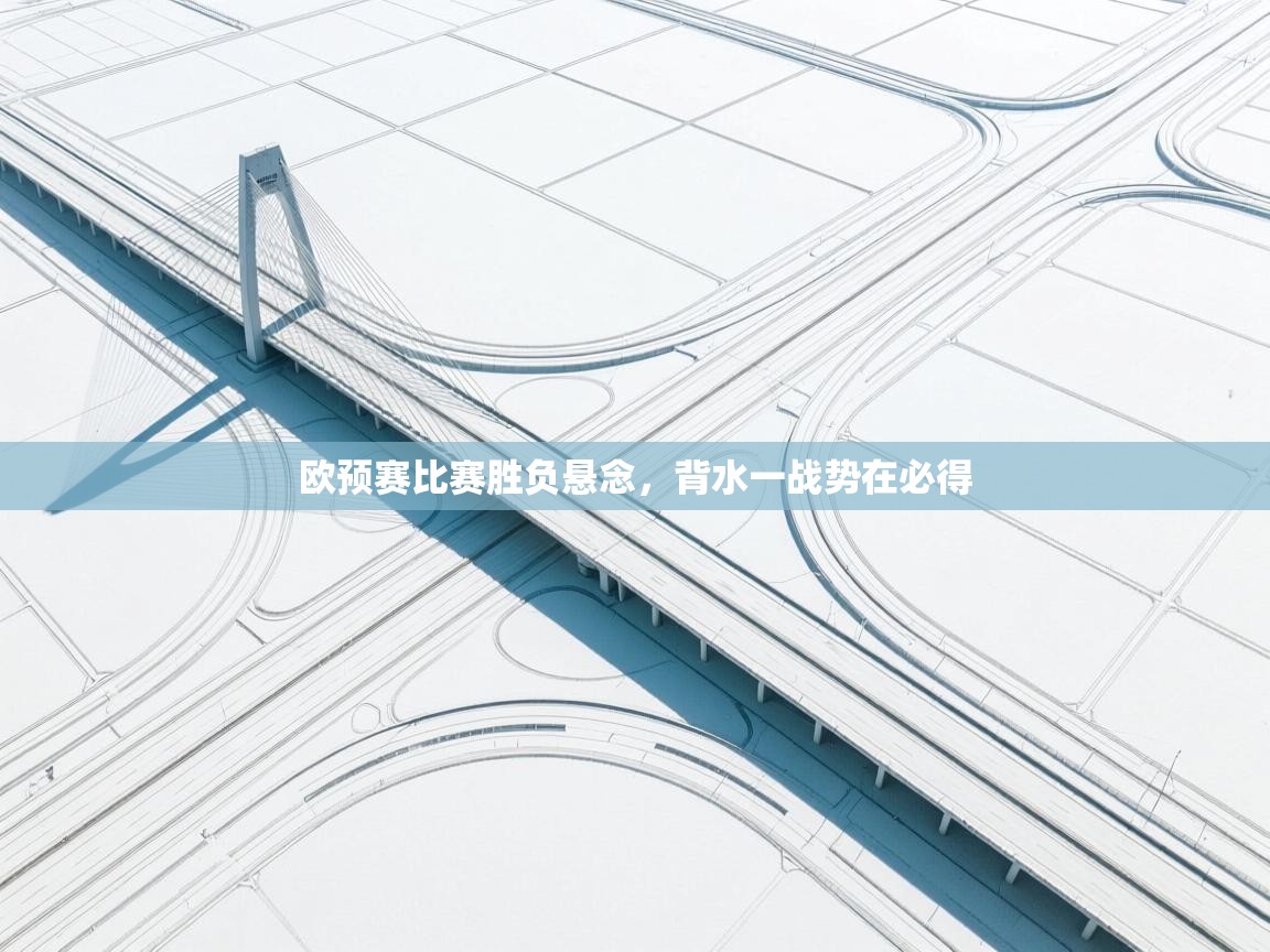 欧预赛比赛胜负悬念，背水一战势在必得