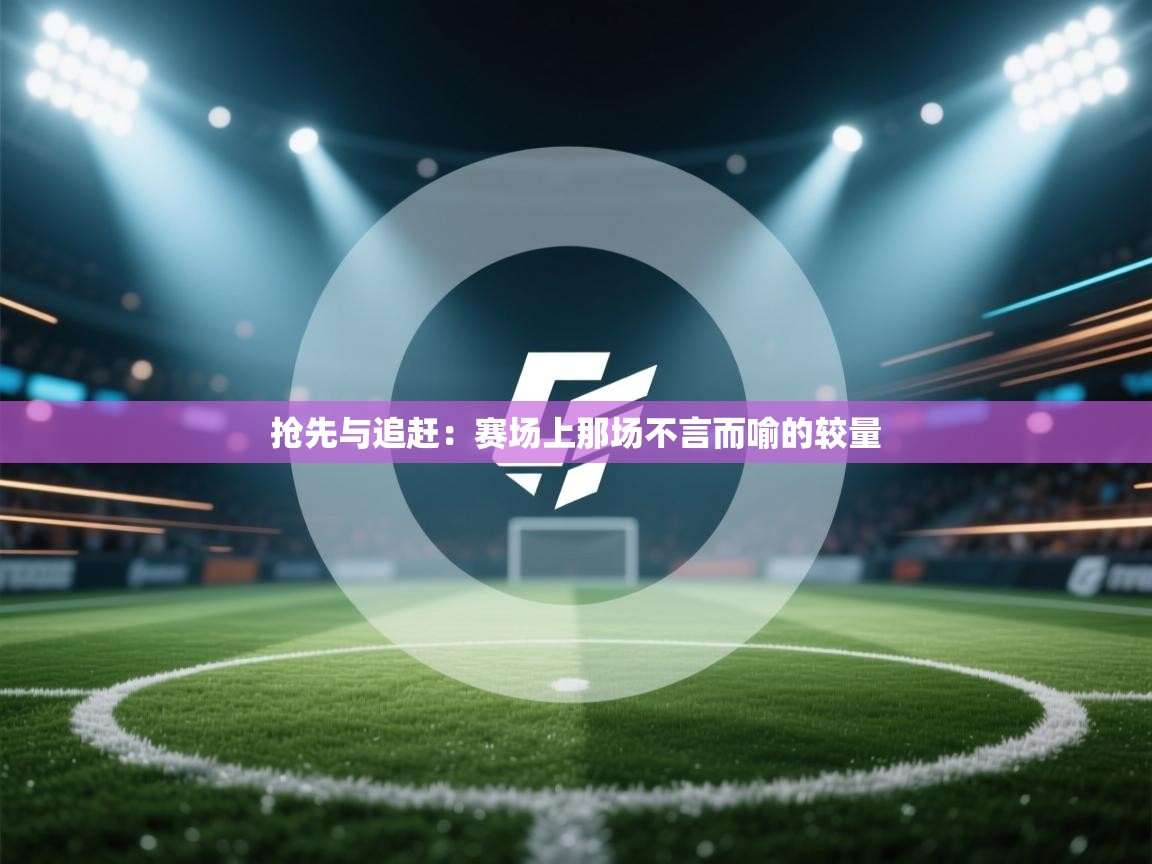 抢先与追赶：赛场上那场不言而喻的较量  第2张