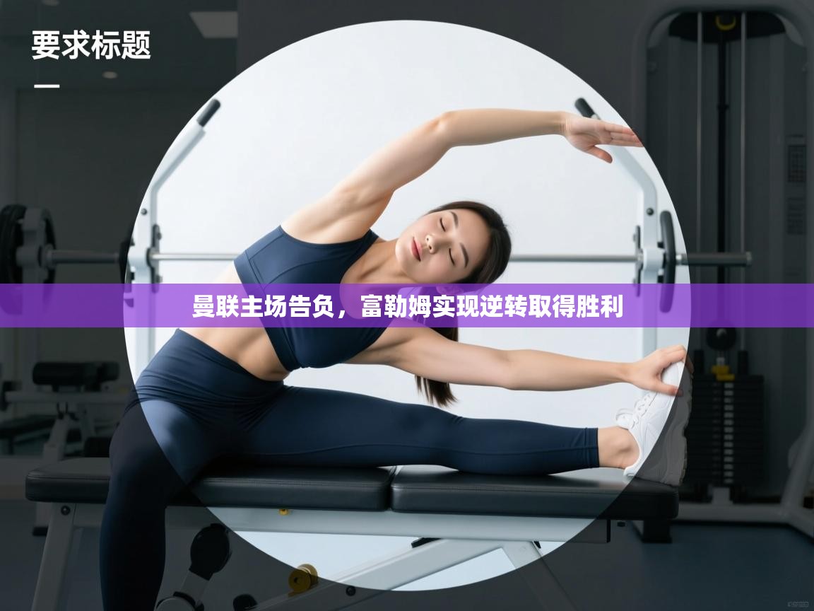 曼联主场告负，富勒姆实现逆转取得胜利