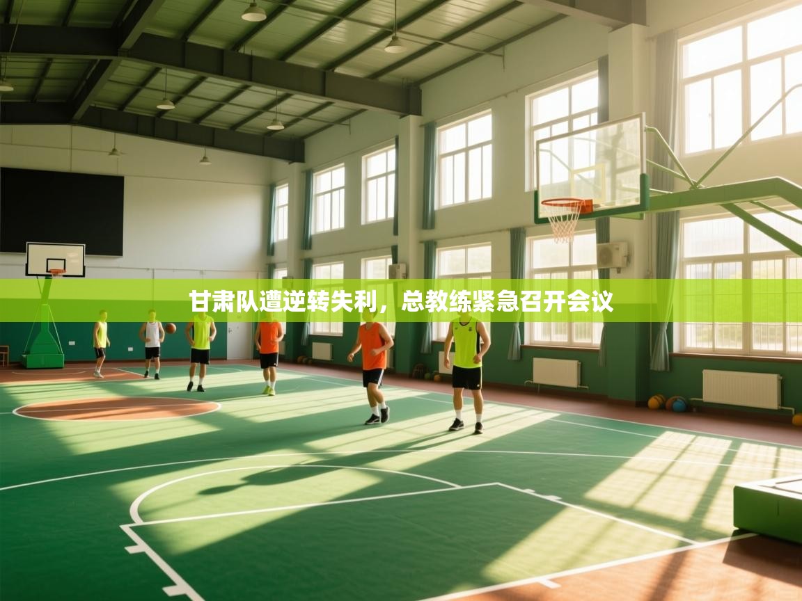 甘肃队遭逆转失利，总教练紧急召开会议