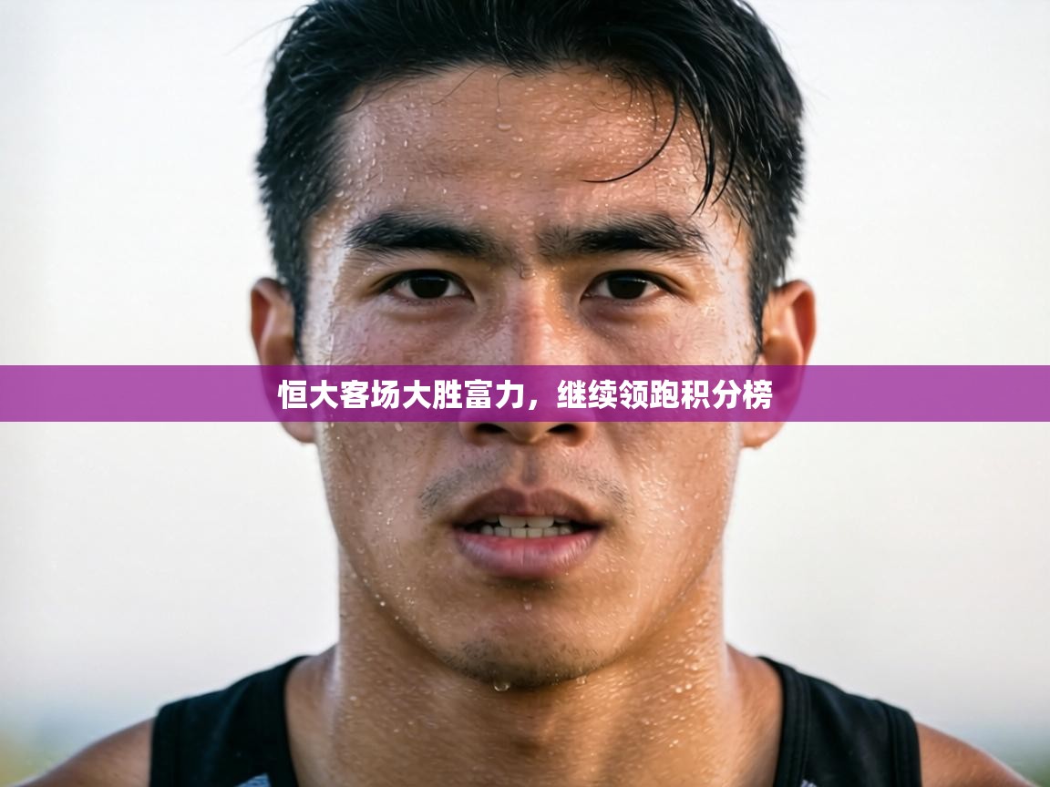 恒大客场大胜富力，继续领跑积分榜  第2张