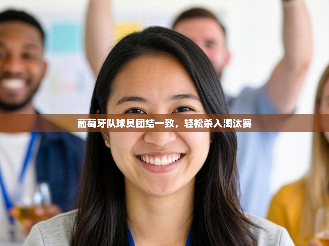 葡萄牙队球员团结一致,轻松杀入淘汰赛 第1张